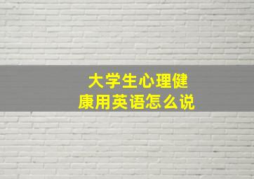 大学生心理健康用英语怎么说