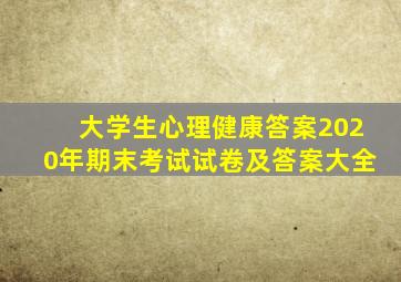 大学生心理健康答案2020年期末考试试卷及答案大全