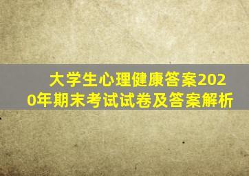 大学生心理健康答案2020年期末考试试卷及答案解析