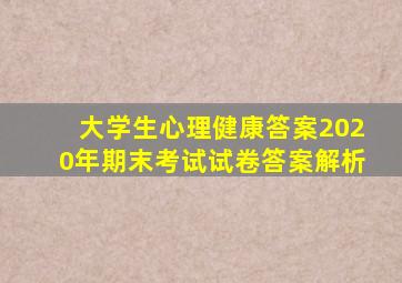 大学生心理健康答案2020年期末考试试卷答案解析