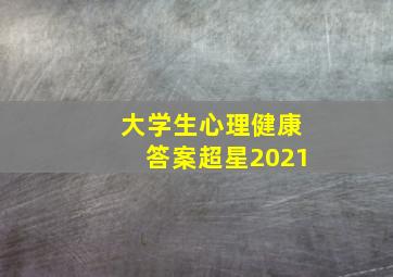 大学生心理健康答案超星2021