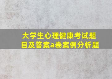 大学生心理健康考试题目及答案a卷案例分析题