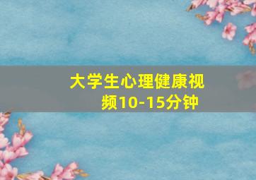 大学生心理健康视频10-15分钟