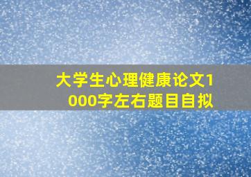 大学生心理健康论文1000字左右题目自拟