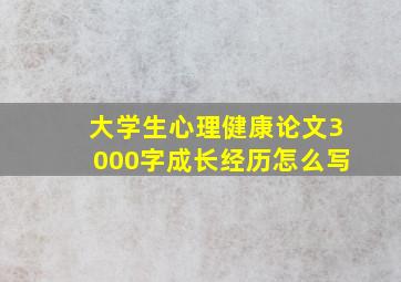 大学生心理健康论文3000字成长经历怎么写