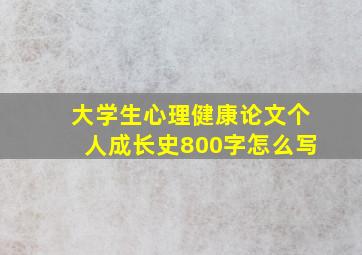 大学生心理健康论文个人成长史800字怎么写