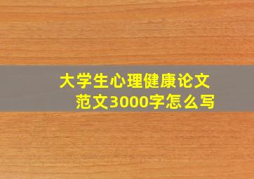 大学生心理健康论文范文3000字怎么写