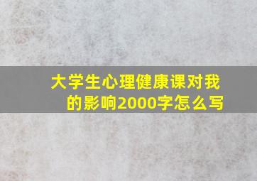 大学生心理健康课对我的影响2000字怎么写