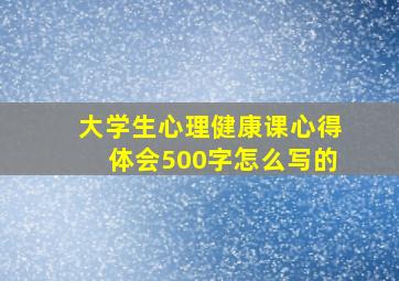 大学生心理健康课心得体会500字怎么写的