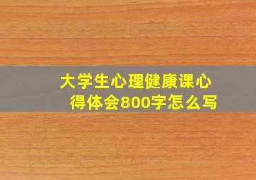 大学生心理健康课心得体会800字怎么写