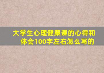 大学生心理健康课的心得和体会100字左右怎么写的