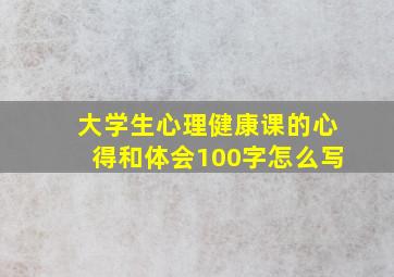 大学生心理健康课的心得和体会100字怎么写