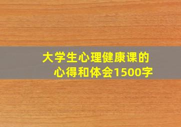 大学生心理健康课的心得和体会1500字