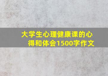 大学生心理健康课的心得和体会1500字作文