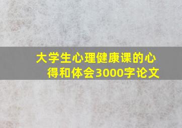 大学生心理健康课的心得和体会3000字论文