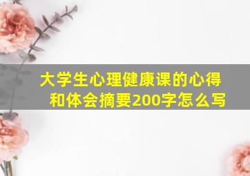 大学生心理健康课的心得和体会摘要200字怎么写