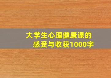 大学生心理健康课的感受与收获1000字