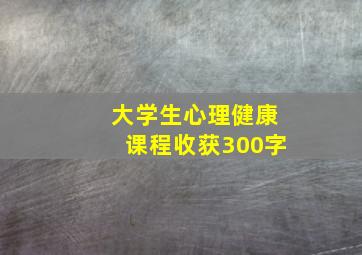 大学生心理健康课程收获300字