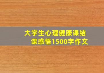 大学生心理健康课结课感悟1500字作文