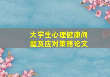 大学生心理健康问题及应对策略论文