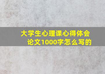 大学生心理课心得体会论文1000字怎么写的