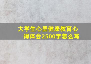 大学生心里健康教育心得体会2500字怎么写