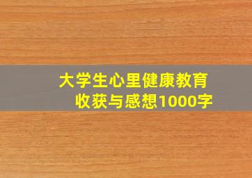 大学生心里健康教育收获与感想1000字