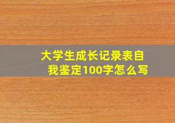 大学生成长记录表自我鉴定100字怎么写