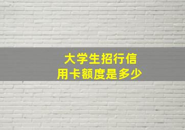 大学生招行信用卡额度是多少