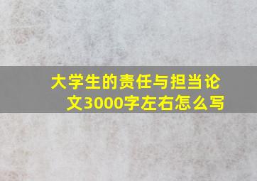 大学生的责任与担当论文3000字左右怎么写