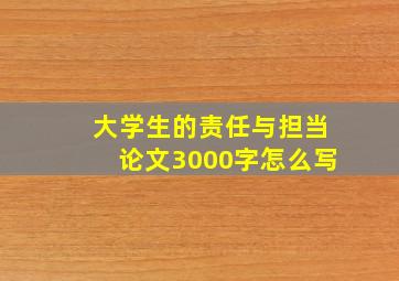 大学生的责任与担当论文3000字怎么写