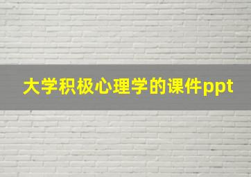 大学积极心理学的课件ppt