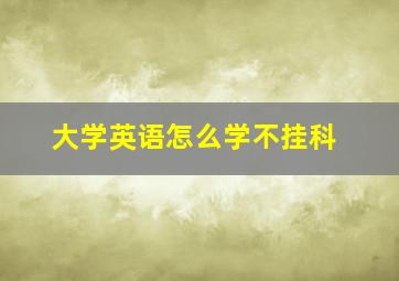 大学英语怎么学不挂科