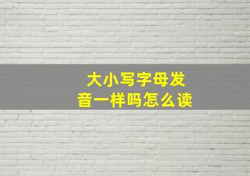 大小写字母发音一样吗怎么读