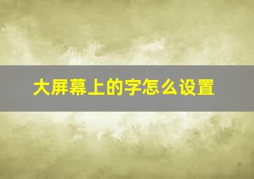 大屏幕上的字怎么设置