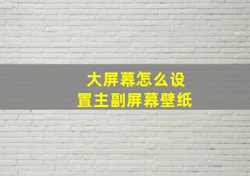 大屏幕怎么设置主副屏幕壁纸