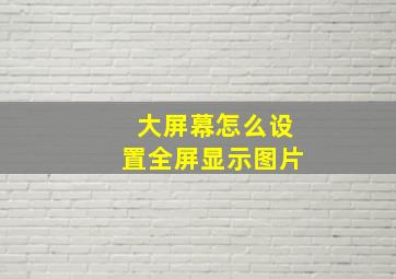 大屏幕怎么设置全屏显示图片