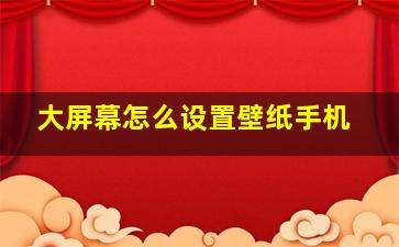 大屏幕怎么设置壁纸手机