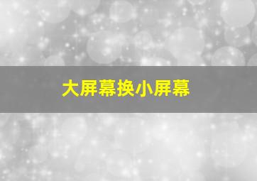 大屏幕换小屏幕