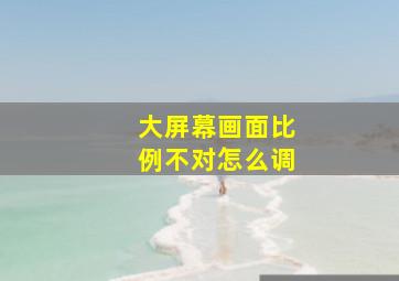 大屏幕画面比例不对怎么调