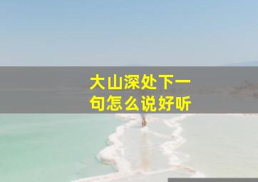 大山深处下一句怎么说好听