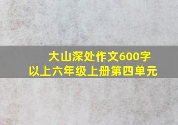 大山深处作文600字以上六年级上册第四单元