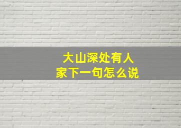 大山深处有人家下一句怎么说