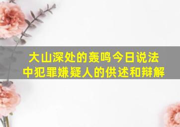 大山深处的轰鸣今日说法中犯罪嫌疑人的供述和辩解