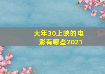 大年30上映的电影有哪些2021