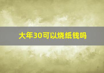 大年30可以烧纸钱吗