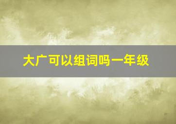 大广可以组词吗一年级