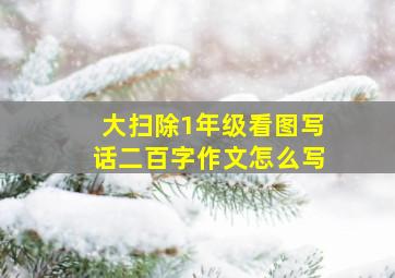 大扫除1年级看图写话二百字作文怎么写