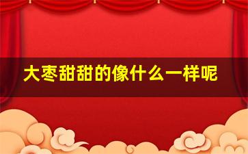 大枣甜甜的像什么一样呢