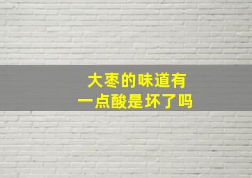 大枣的味道有一点酸是坏了吗